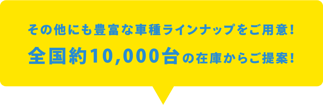 その他にも豊富な車種ラインナップをご用意！全国約10,000台の在庫からご提案！