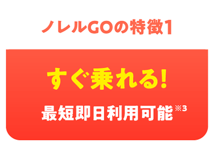 ノレルGOの特徴1 すぐ乗れる! 最短即日利用可能※3