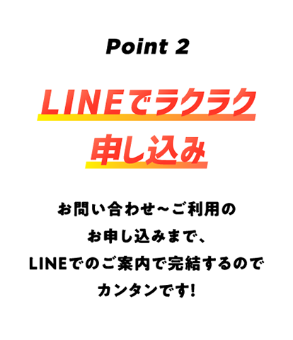 Point2 LINEでラクラク申し込み お問い合わせ~ご利用のお申し込みまで、LINEでのご案内で完結するのでカンタンです!